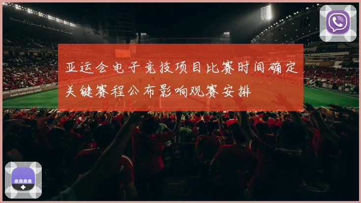 亚运会电子竞技项目比赛时间确定关键赛程公布影响观赛安排