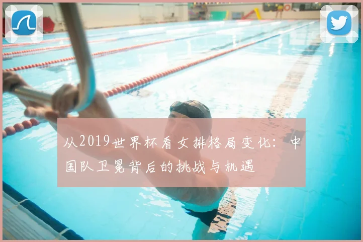 从2019世界杯看女排格局变化：中国队卫冕背后的挑战与机遇