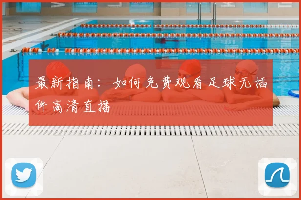 最新指南：如何免费观看足球无插件高清直播