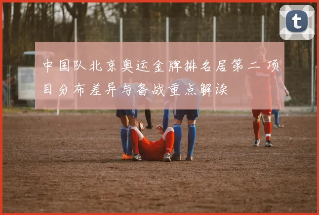 中国队北京奥运金牌排名居第二 项目分布差异与备战重点解读