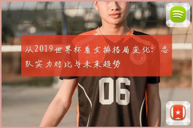 从2019世界杯看女排格局变化：各队实力对比与未来趋势