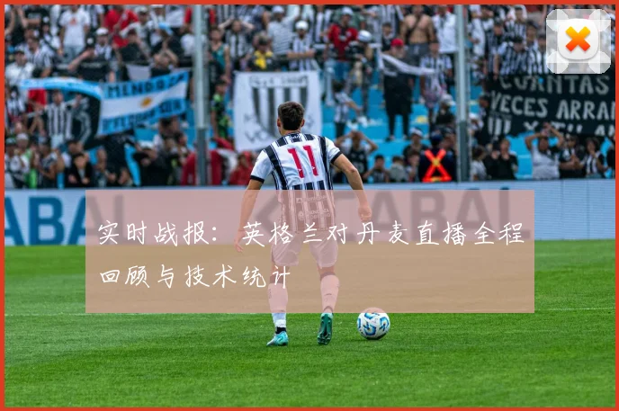 实时战报：英格兰对丹麦直播全程回顾与技术统计