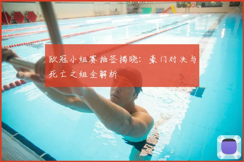 欧冠小组赛抽签揭晓：豪门对决与死亡之组全解析