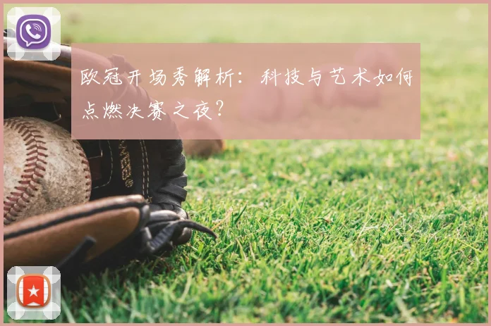 欧冠开场秀解析：科技与艺术如何点燃决赛之夜？