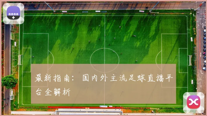 最新指南：国内外主流足球直播平台全解析