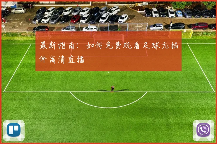 最新指南：如何免费观看足球无插件高清直播
