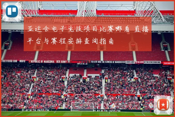 亚运会电子竞技项目比赛哪看 直播平台与赛程安排查询指南