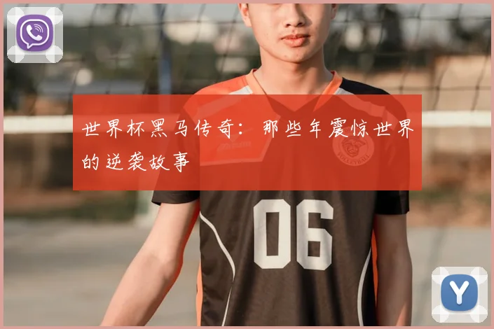 世界杯黑马传奇:那些年震惊世界的逆袭故事