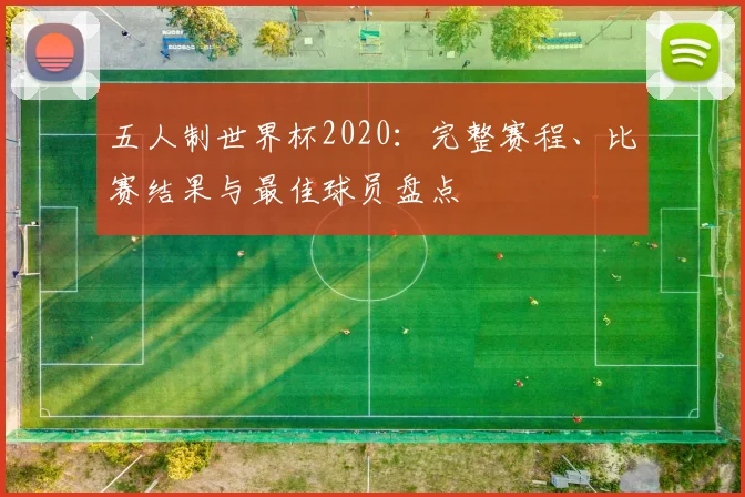 五人制世界杯2020:完整赛程、比赛结果与最佳球员盘点