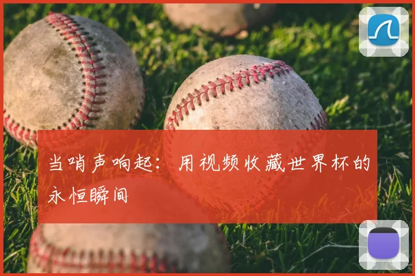 当哨声响起：用视频收藏世界杯的永恒瞬间