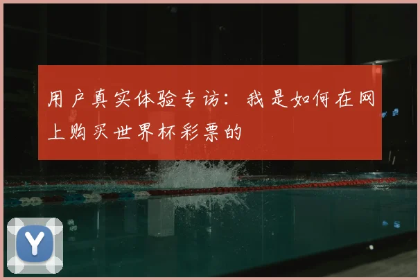 用户真实体验专访：我是如何在网上购买世界杯彩票的