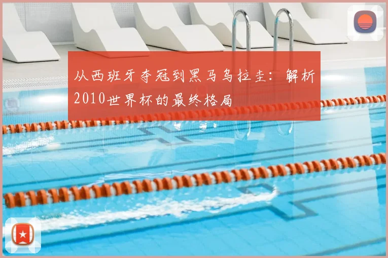 从西班牙夺冠到黑马乌拉圭：解析2010世界杯的最终格局