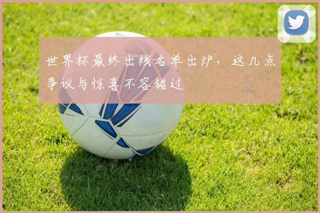 世界杯最终出线名单出炉，这几点争议与惊喜不容错过