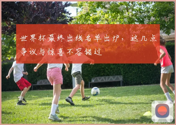 世界杯最终出线名单出炉，这几点争议与惊喜不容错过