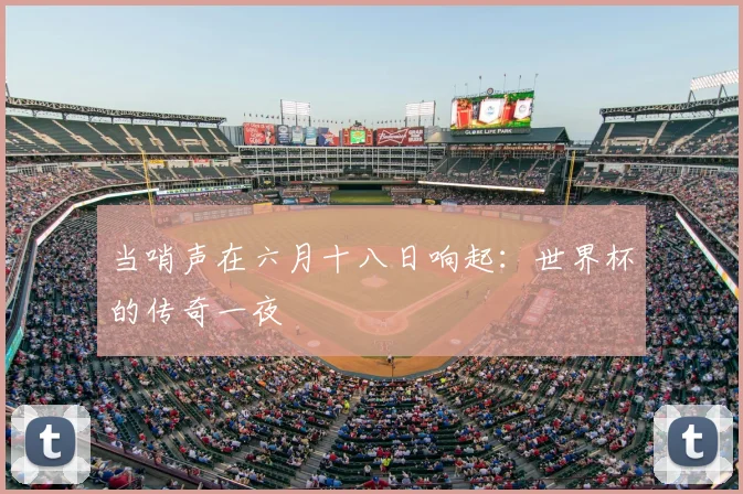 当哨声在六月十八日响起：世界杯的传奇一夜