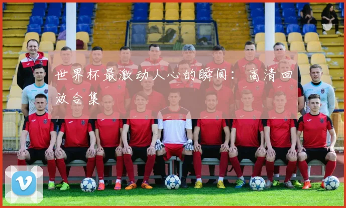 世界杯最激动人心的瞬间：高清回放合集