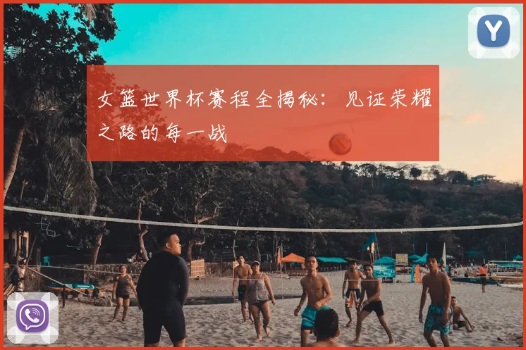 女篮世界杯赛程全揭秘:见证荣耀之路的每一战
