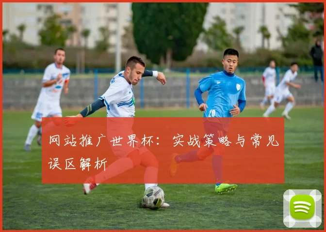 网站推广世界杯：实战策略与常见误区解析